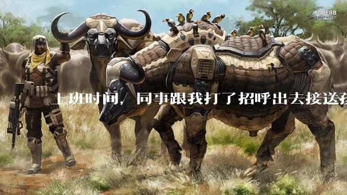 上班时间，同事跟我打了招呼出去接送孩子，单位纪检人员来查岗，问我同事的去向，我该怎么回答？