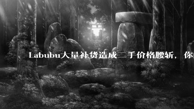 Labubu大量补货造成二手价格腰斩，你能用经济学解释这种市场金融现象么？