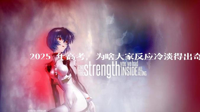 2025 年高考，为啥大家反应冷淡得出奇？