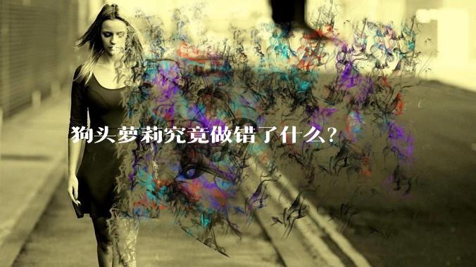 狗头萝莉究竟做错了什么？