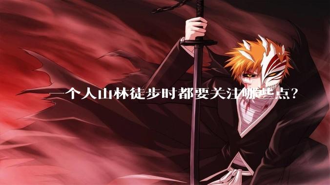 一个人山林徒步时都要关注哪些点？