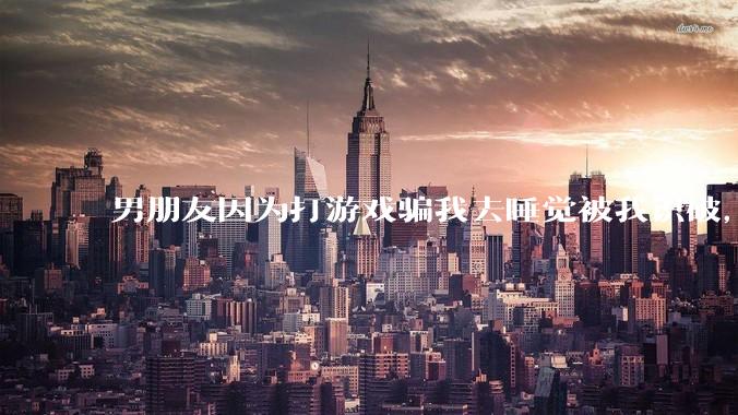 男朋友因为打游戏骗我去睡觉被我识破，然后我提了分手，他同意了，问问男孩子们他怎么想的？
