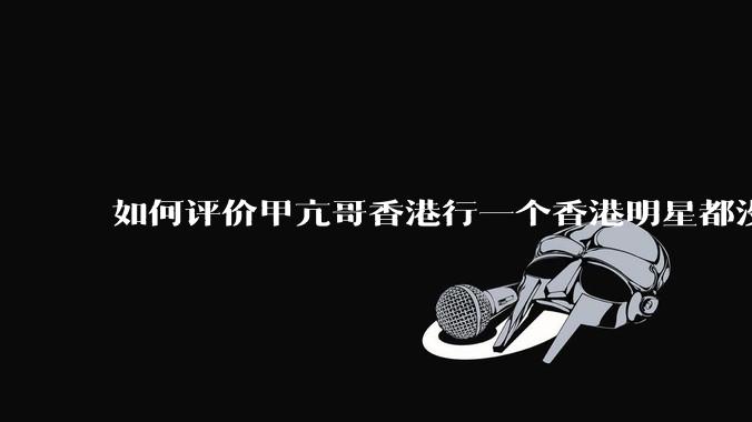 如何评价甲亢哥香港行一个香港明星都没遇见？