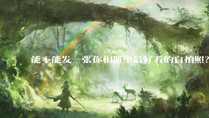 能不能发一张你相册里最好看的自拍照？